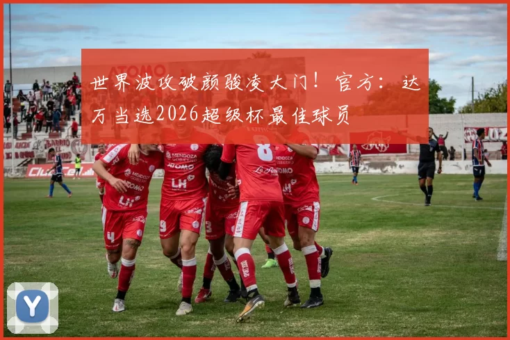 世界波攻破颜骏凌大门！官方：达万当选2026超级杯最佳球员