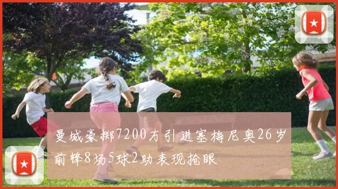 曼城豪掷7200万引进塞梅尼奥26岁前锋8场5球2助表现抢眼