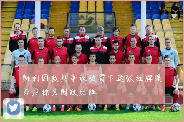 凯利因裁判争议被罚下这张红牌是否应称为财政红牌