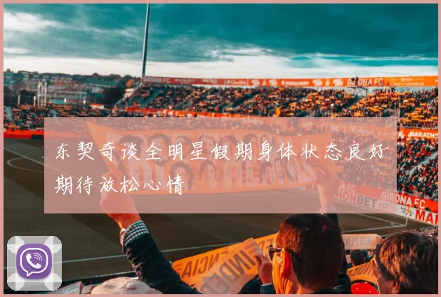 东契奇谈全明星假期身体状态良好期待放松心情