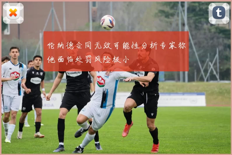 伦纳德合同无效可能性分析专家称他面临处罚风险极小