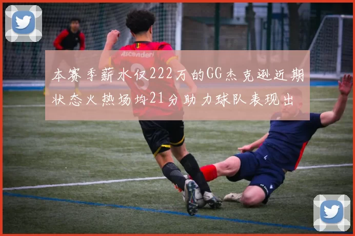 本赛季薪水仅222万的GG杰克逊近期状态火热场均21分助力球队表现出色