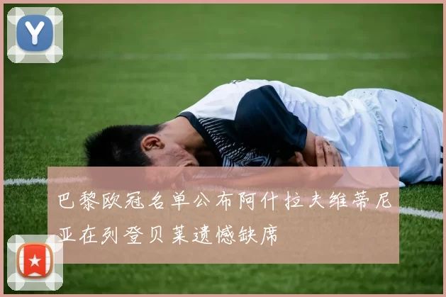 巴黎欧冠名单公布阿什拉夫维蒂尼亚在列登贝莱遗憾缺席