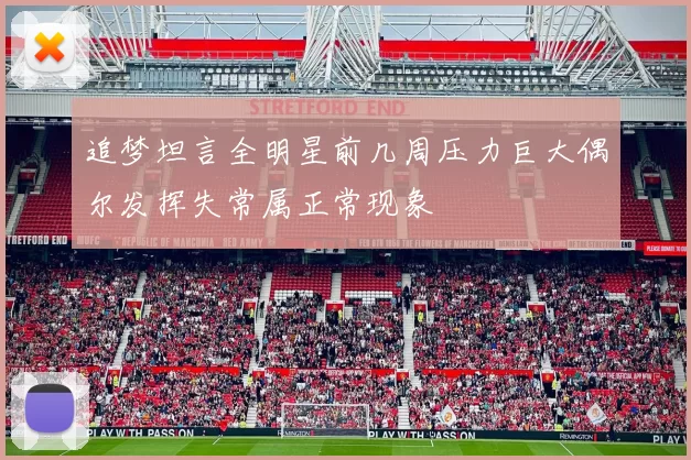 追梦坦言全明星前几周压力巨大偶尔发挥失常属正常现象