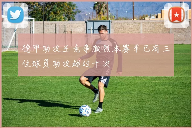 德甲助攻王竞争激烈本赛季已有三位球员助攻超过十次
